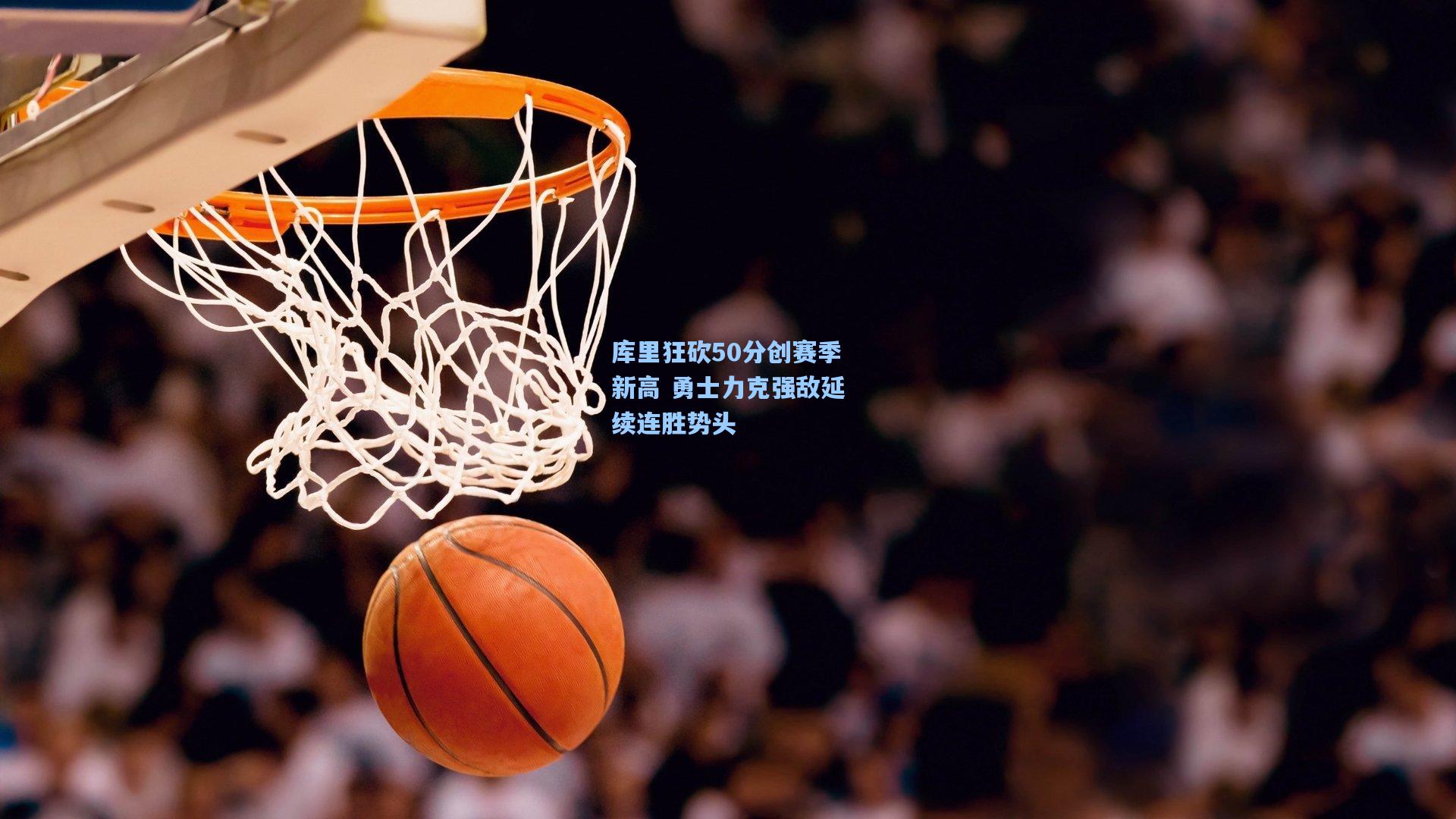 库里狂砍50分创赛季新高 勇士力克强敌延续连胜势头