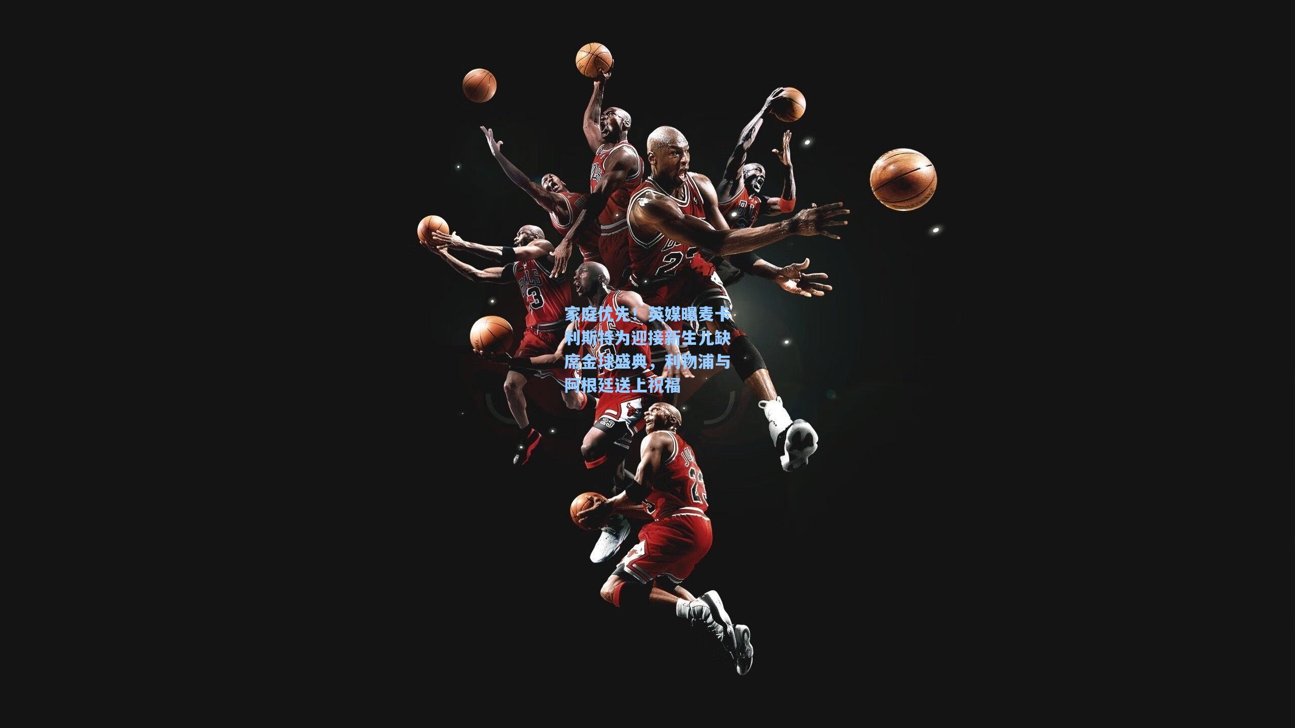 家庭优先！英媒曝麦卡利斯特为迎接新生儿缺席金球盛典，利物浦与阿根廷送上祝福