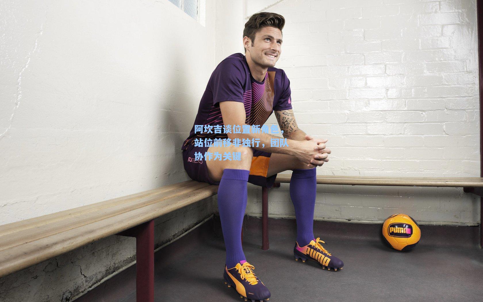 阿坎吉谈位置新角色，站位前移非独行，团队协作为关键